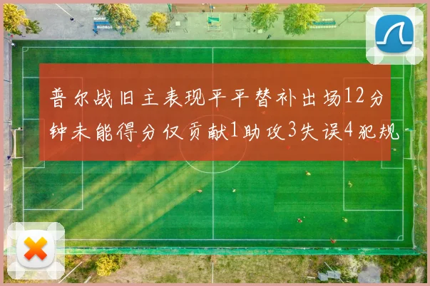 普尔战旧主表现平平替补出场12分钟未能得分仅贡献1助攻3失误4犯规