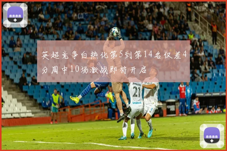 英超竞争白热化第5到第14名仅差4分周中10场激战即将开启