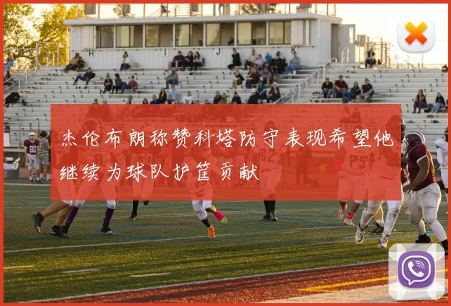 杰伦布朗称赞科塔防守表现希望他继续为球队护筐贡献