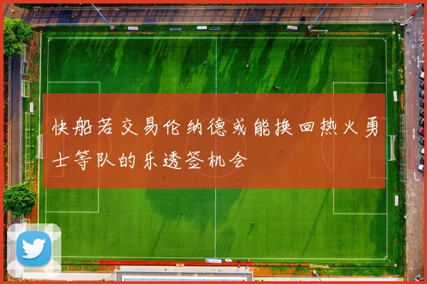 快船若交易伦纳德或能换回热火勇士等队的乐透签机会