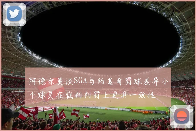 阿德尔曼谈SGA与约基奇罚球差异小个球员在裁判判罚上更具一致性