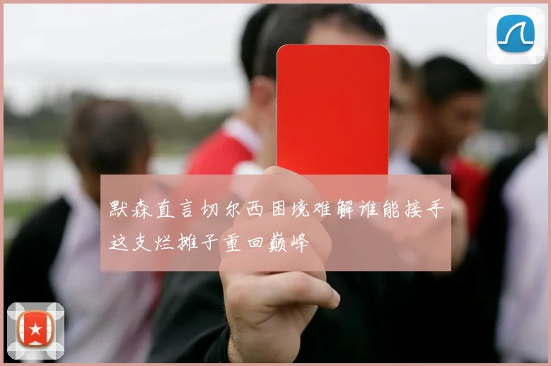 默森直言切尔西困境难解谁能接手这支烂摊子重回巅峰