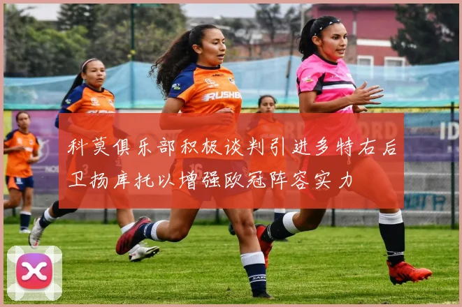 科莫俱乐部积极谈判引进多特右后卫扬库托以增强欧冠阵容实力